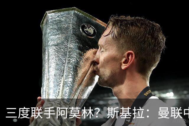 三度联手阿莫林？斯基拉：曼联中场乌加特已被推荐至米兰