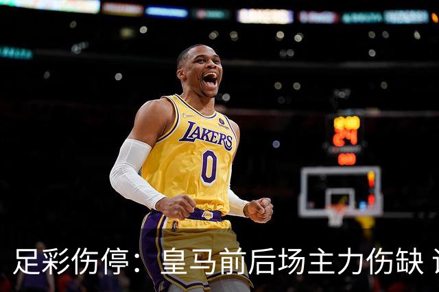 足彩伤停：皇马前后场主力伤缺 诺丁汉前场受损